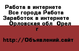   Работа в интернете!!! - Все города Работа » Заработок в интернете   . Орловская обл.,Орел г.